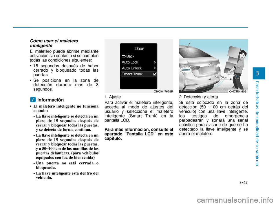 Hyundai Accent 2018  Manual del propietario (in Spanish) 3-47
Características de comodidad de su vehículo
3
Cómo usar el maleterointeligente 
El maletero puede abrirse mediante
activación sin contacto si se cumplen
todas las condiciones siguientes:
 15 