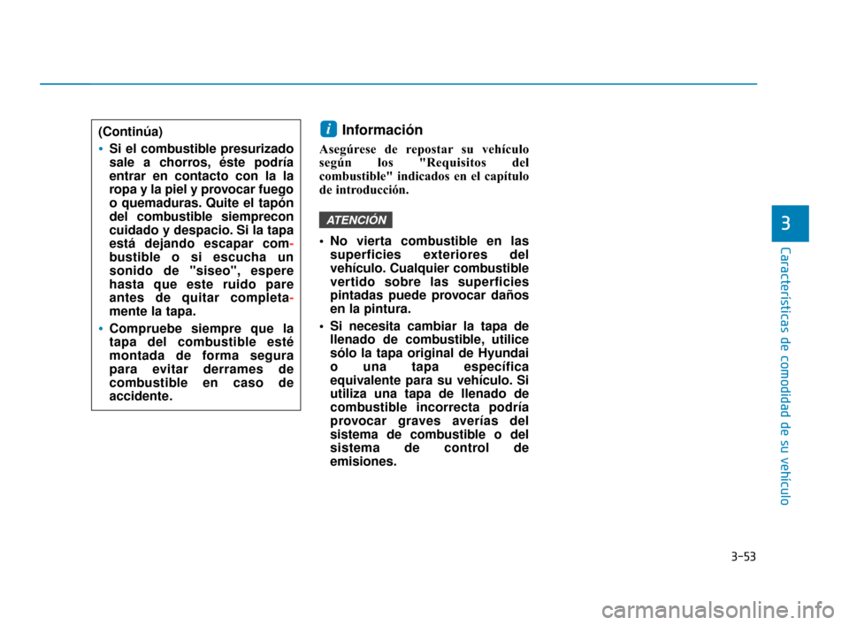 Hyundai Accent 2018 Manual del propietario (in Spanish) 3-53
Características de comodidad de su vehículo
3
Información
Asegúrese de repostar su vehículo
según los "Requisitos del
combustible" indicados en el capítulo
de introducción.
No vierta co Hyundai Accent 2018 Manual del propietario (in Spanish) 3-53
Características de comodidad de su vehículo
3
Información
Asegúrese de repostar su vehículo
según los "Requisitos del
combustible" indicados en el capítulo
de introducción.
No vierta co