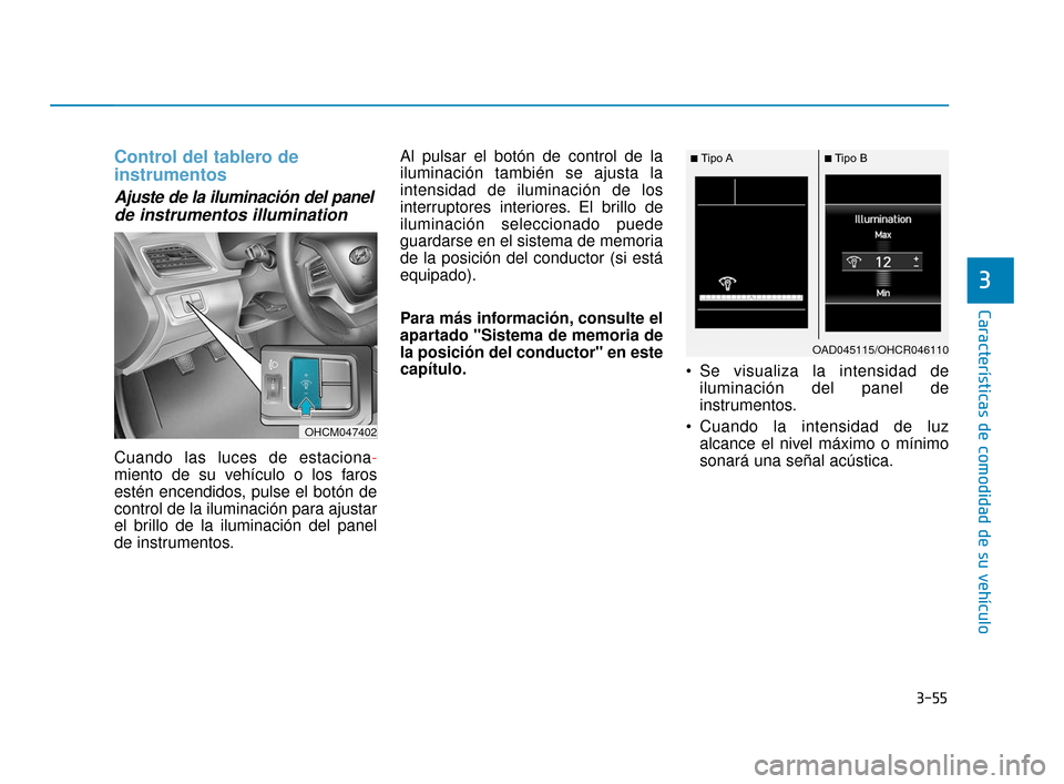 Hyundai Accent 2018  Manual del propietario (in Spanish) 3-55
Características de comodidad de su vehículo
3
Control del tablero de 
instrumentos
Ajuste de la iluminación del panelde instrumentos illumination 
Cuando las luces de estaciona -
miento de su 