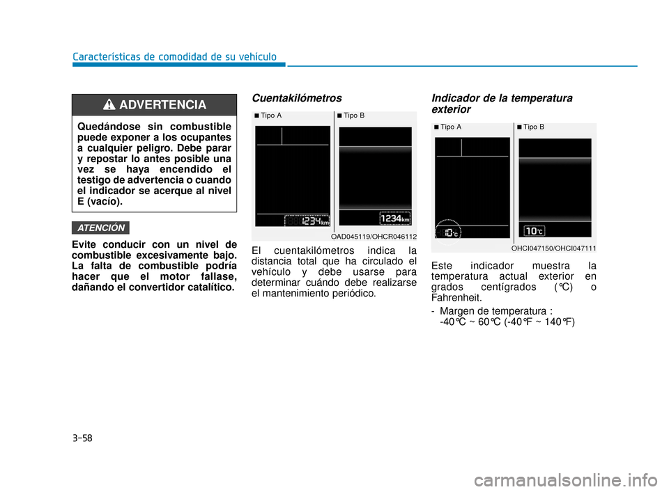 Hyundai Accent 2018 Manual del propietario (in Spanish) 3-58
Características de comodidad de su vehículo
Evite conducir con un nivel de
combustible excesivamente bajo.
La falta de combustible podría
hacer que el motor fallase,
dañando el convertidor ca Hyundai Accent 2018 Manual del propietario (in Spanish) 3-58
Características de comodidad de su vehículo
Evite conducir con un nivel de
combustible excesivamente bajo.
La falta de combustible podría
hacer que el motor fallase,
dañando el convertidor ca