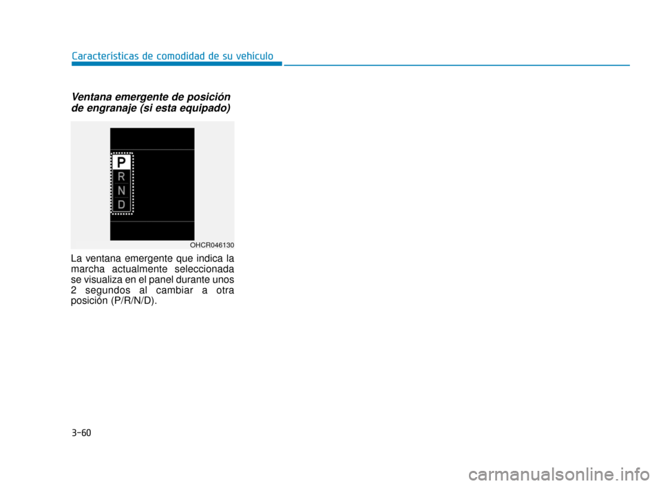 Hyundai Accent 2018 Manual del propietario (in Spanish) 3-60
Características de comodidad de su vehículo
Ventana emergente de posiciónde engranaje (si esta equipado)
La ventana emergente que indica la
marcha actualmente seleccionada
se visualiza en el p Hyundai Accent 2018 Manual del propietario (in Spanish) 3-60
Características de comodidad de su vehículo
Ventana emergente de posiciónde engranaje (si esta equipado)
La ventana emergente que indica la
marcha actualmente seleccionada
se visualiza en el p