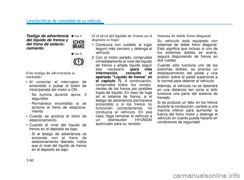 Hyundai Accent 2018 Manual del propietario (in Spanish) 3-62
Características de comodidad de su vehículo
Testigo de advertenciadel líquido de frenos ydel freno de estacio-namiento
Este testigo de advertencia se
enciende:
Al conectar el interruptor de
e Hyundai Accent 2018 Manual del propietario (in Spanish) 3-62
Características de comodidad de su vehículo
Testigo de advertenciadel líquido de frenos ydel freno de estacio-namiento
Este testigo de advertencia se
enciende:
Al conectar el interruptor de
e