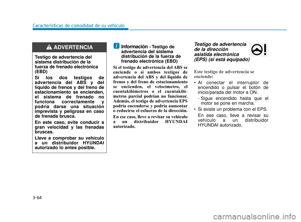 Hyundai Accent 2018  Manual del propietario (in Spanish) 3-64
Características de comodidad de su vehículo
Información- Testigo  de
advertencia del sistema
distribución de la fuerza de
frenado electrónica (EBD)
Si el testigo de advertencia del ABS se
en