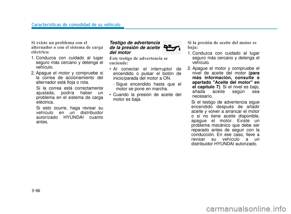 Hyundai Accent 2018  Manual del propietario (in Spanish) 3-66
Características de comodidad de su vehículo
Si existe un problema con el
alternador o con el sistema de carga
eléctrica:
1. Conduzca con cuidado al lugarseguro más cercano y detenga el
vehíc