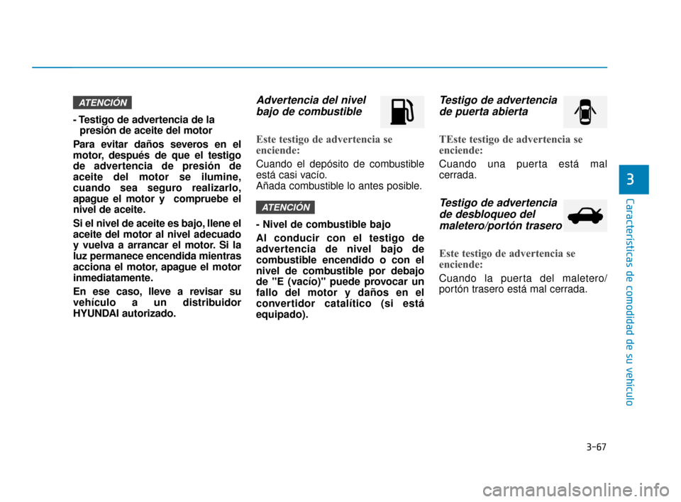 Hyundai Accent 2018  Manual del propietario (in Spanish) 3-67
Características de comodidad de su vehículo
3
- Testigo de advertencia de lapresión de aceite del motor
Para evitar daños severos en el
motor, después de que el testigo
de advertencia de pre