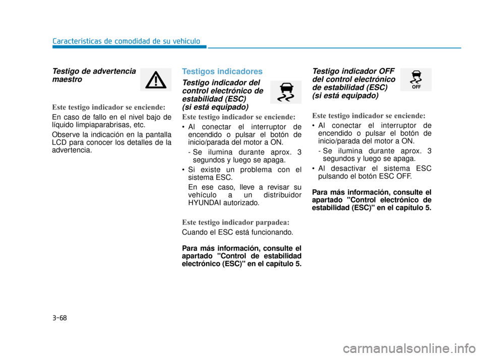Hyundai Accent 2018  Manual del propietario (in Spanish) 3-68
Características de comodidad de su vehículo
Testigo de advertenciamaestro
Este testigo indicador se enciende:
En caso de fallo en el nivel bajo de
líquido limpiaparabrisas, etc.
Observe la ind