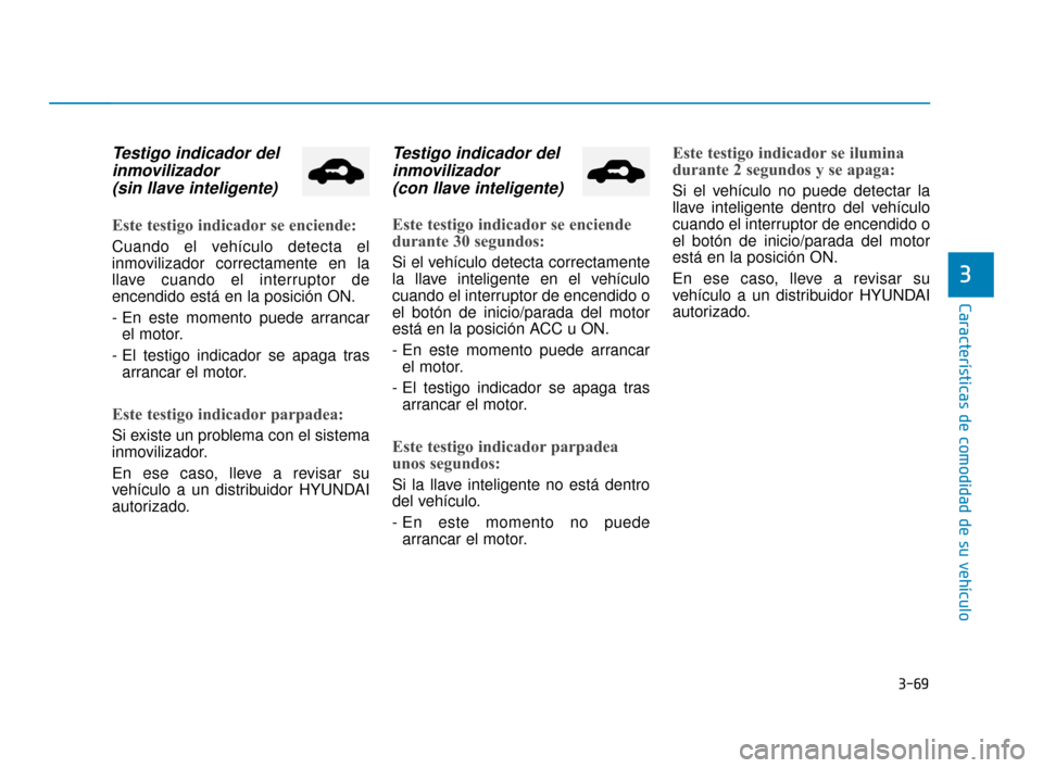 Hyundai Accent 2018 Manual del propietario (in Spanish) 3-69
Características de comodidad de su vehículo
3
Testigo indicador delinmovilizador (sin llave inteligente)
Este testigo indicador se enciende:
Cuando el vehículo detecta el
inmovilizador correc Hyundai Accent 2018 Manual del propietario (in Spanish) 3-69
Características de comodidad de su vehículo
3
Testigo indicador delinmovilizador (sin llave inteligente)
Este testigo indicador se enciende:
Cuando el vehículo detecta el
inmovilizador correc