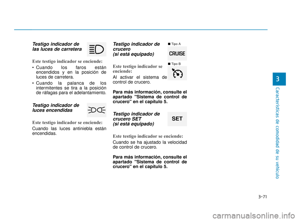 Hyundai Accent 2018 Manual del propietario (in Spanish) 3-71
Características de comodidad de su vehículo
3
Testigo indicador delas luces de carretera
Este testigo indicador se enciende:
Cuando los faros están
encendidos y en la posición de
luces de ca Hyundai Accent 2018 Manual del propietario (in Spanish) 3-71
Características de comodidad de su vehículo
3
Testigo indicador delas luces de carretera
Este testigo indicador se enciende:
Cuando los faros están
encendidos y en la posición de
luces de ca