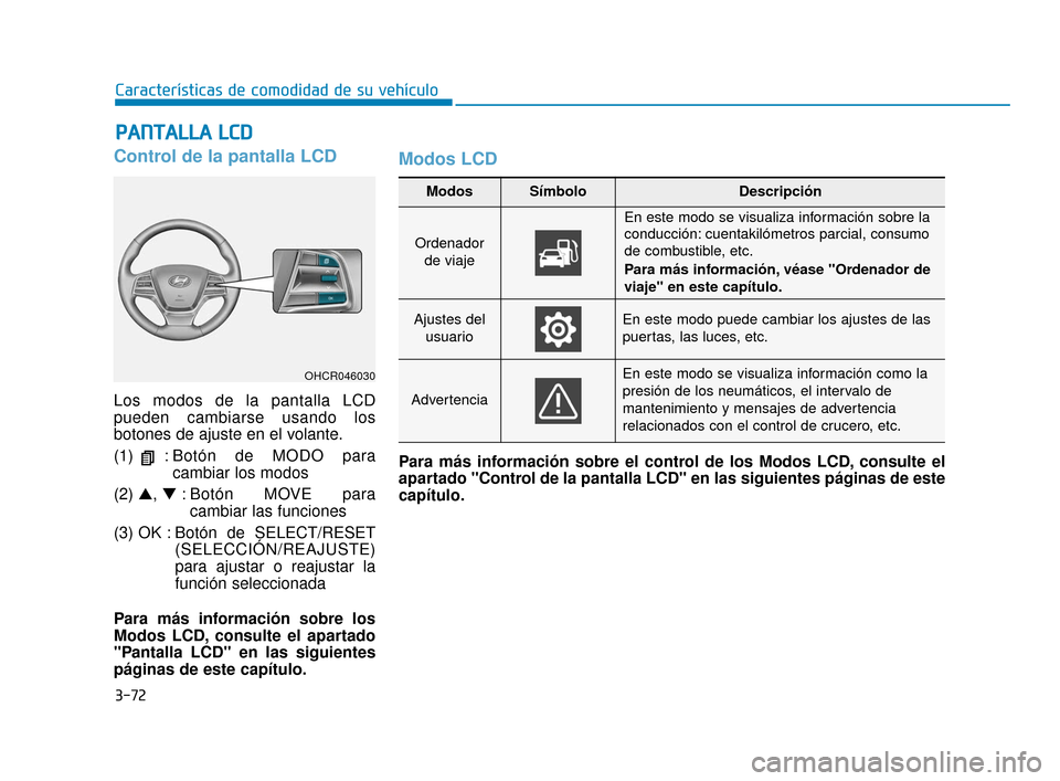 Hyundai Accent 2018  Manual del propietario (in Spanish) 3-72
Características de comodidad de su vehículo
Control de la pantalla LCD
Los modos de la pantalla LCD
pueden cambiarse usando los
botones de ajuste en el volante.
(1)  : Botón de MODO paracambia