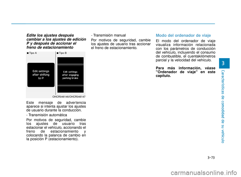 Hyundai Accent 2018  Manual del propietario (in Spanish) 3-73
Características de comodidad de su vehículo
3
Edite los ajustes despuéscambiar a los ajustes de ediciónP y después de accionar elfreno de estacionamiento 
Este mensaje de advertencia
aparece