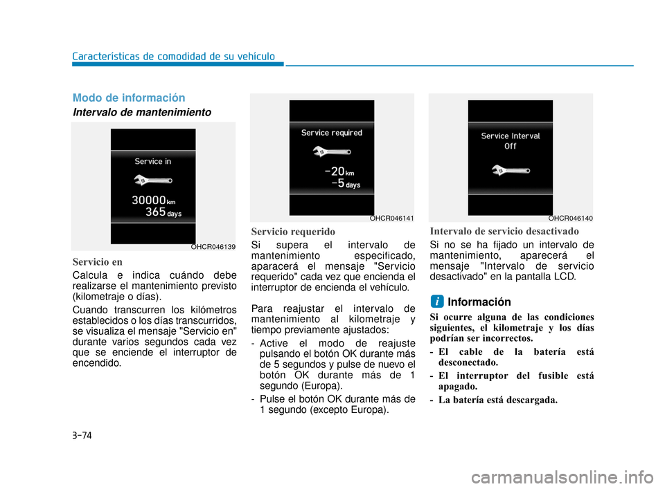 Hyundai Accent 2018  Manual del propietario (in Spanish) 3-74
Características de comodidad de su vehículo
Modo de información
Intervalo de mantenimiento
Servicio en
Calcula e indica cuándo debe
realizarse el mantenimiento previsto
(kilometraje o días).
