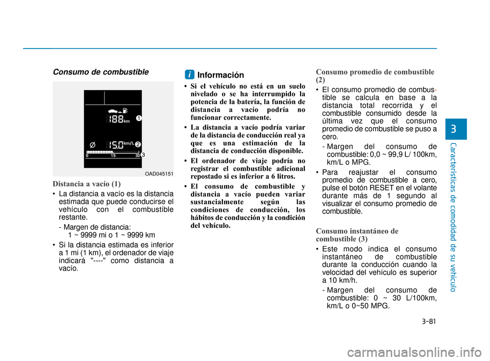 Hyundai Accent 2018 Manual del propietario (in Spanish) 3-81
CaracterÃsticas de comodidad de su vehÃculo
3
Consumo de combustible
Distancia a vacÃo (1)
La distancia a vacÃo es la distanciaestimada que puede conducirse el
vehÃculo con el combustible
Hyundai Accent 2018 Manual del propietario (in Spanish) 3-81
CaracterÃsticas de comodidad de su vehÃculo
3
Consumo de combustible
Distancia a vacÃo (1)
La distancia a vacÃo es la distanciaestimada que puede conducirse el
vehÃculo con el combustible