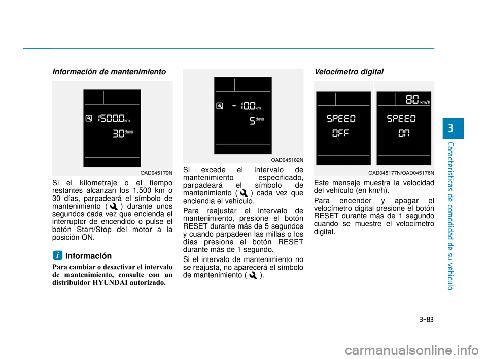 Hyundai Accent 2018  Manual del propietario (in Spanish) 3-83
Características de comodidad de su vehículo
3
Información de mantenimiento
Si el kilometraje o el tiempo
restantes alcanzan los 1.500 km o
30 días, parpadeará el símbolo de
mantenimiento ( 