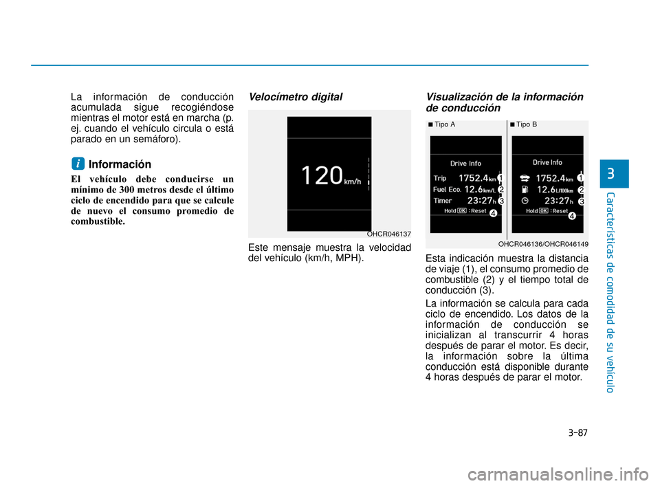 Hyundai Accent 2018 Manual del propietario (in Spanish) 3-87
CaracterÃsticas de comodidad de su vehÃculo
3
La información de conducción
acumulada sigue recogiéndose
mientras el motor está en marcha (p.
ej. cuando el vehÃculo circula o está
parado e Hyundai Accent 2018 Manual del propietario (in Spanish) 3-87
CaracterÃsticas de comodidad de su vehÃculo
3
La información de conducción
acumulada sigue recogiéndose
mientras el motor está en marcha (p.
ej. cuando el vehÃculo circula o está
parado e
