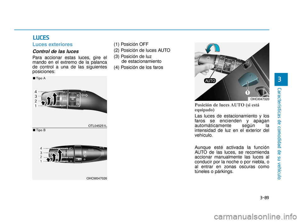 Hyundai Accent 2018 Manual del propietario (in Spanish) 3-89
CaracterÃsticas de comodidad de su vehÃculo
3
L
LU
U C
CE
E S
S
Luces exteriores
Control de las luces
Para accionar estas luces, gire el
mando en el extremo de la palanca
de control a una de la Hyundai Accent 2018 Manual del propietario (in Spanish) 3-89
CaracterÃsticas de comodidad de su vehÃculo
3
L
LU
U C
CE
E S
S
Luces exteriores
Control de las luces
Para accionar estas luces, gire el
mando en el extremo de la palanca
de control a una de la