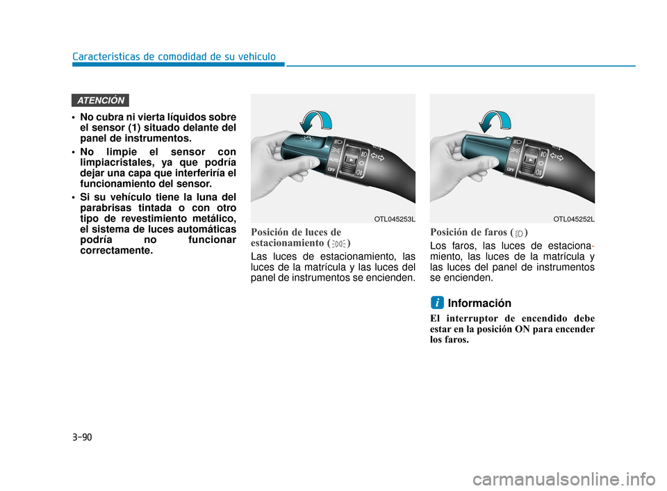 Hyundai Accent 2018  Manual del propietario (in Spanish) 3-90
Características de comodidad de su vehículo
• No cubra ni vierta líquidos sobreel sensor (1) situado delante del
panel de instrumentos.
 No limpie el sensor con limpiacristales, ya que podr�