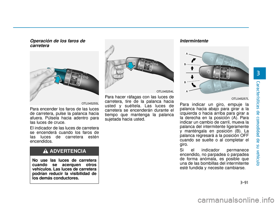 Hyundai Accent 2018 Manual del propietario (in Spanish) 3-91
Características de comodidad de su vehículo
3
Operación de los faros decarretera
Para encender los faros de las luces
de carretera, pulse la palanca hacia
afuera. Púlsela hacia adentro para
l Hyundai Accent 2018 Manual del propietario (in Spanish) 3-91
Características de comodidad de su vehículo
3
Operación de los faros decarretera
Para encender los faros de las luces
de carretera, pulse la palanca hacia
afuera. Púlsela hacia adentro para
l