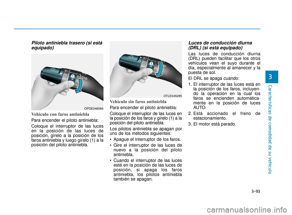 Hyundai Accent 2018 Manual del propietario (in Spanish) 3-93
Características de comodidad de su vehículo
3
Piloto antiniebla trasero (si estáequipado)
Vehículo con faros antiniebla
Para encender el piloto antiniebla:
Coloque el interruptor de las luce Hyundai Accent 2018 Manual del propietario (in Spanish) 3-93
Características de comodidad de su vehículo
3
Piloto antiniebla trasero (si estáequipado)
Vehículo con faros antiniebla
Para encender el piloto antiniebla:
Coloque el interruptor de las luce