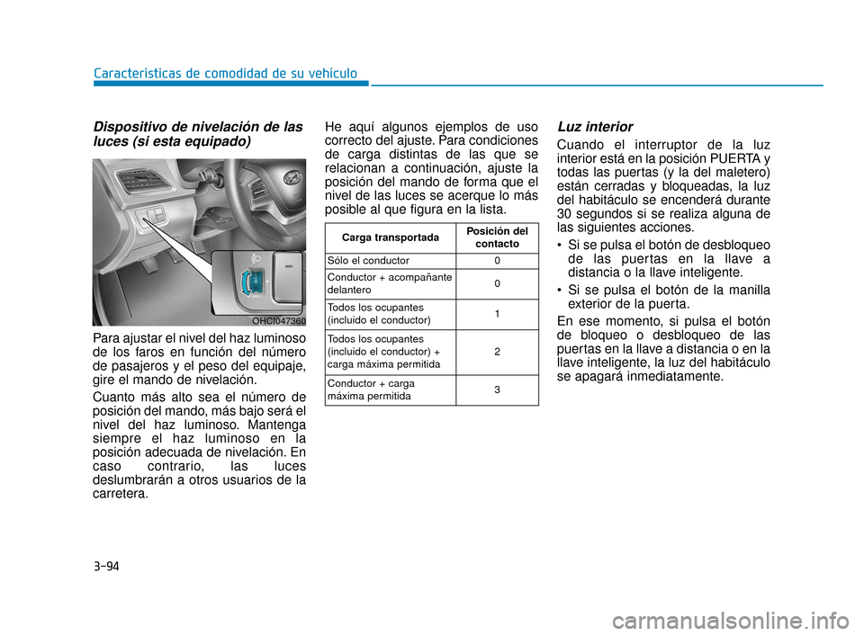 Hyundai Accent 2018 Manual del propietario (in Spanish) 3-94
Características de comodidad de su vehículo
Dispositivo de nivelación de lasluces (si esta equipado)
Para ajustar el nivel del haz luminoso
de los faros en función del número
de pasajeros y Hyundai Accent 2018 Manual del propietario (in Spanish) 3-94
Características de comodidad de su vehículo
Dispositivo de nivelación de lasluces (si esta equipado)
Para ajustar el nivel del haz luminoso
de los faros en función del número
de pasajeros y