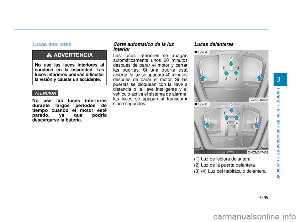 Hyundai Accent 2018 Manual del propietario (in Spanish) 3-95
Características de comodidad de su vehículo
3
Luces interiores
No use las luces interiores
durante largos periodos de
tiempo cuando el motor esté
parado, ya que podría
descargarse la batería Hyundai Accent 2018 Manual del propietario (in Spanish) 3-95
Características de comodidad de su vehículo
3
Luces interiores
No use las luces interiores
durante largos periodos de
tiempo cuando el motor esté
parado, ya que podría
descargarse la batería