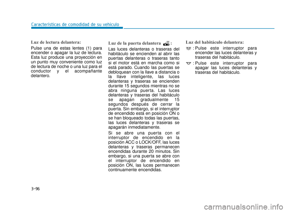 Hyundai Accent 2018 Manual del propietario (in Spanish) 3-96
Características de comodidad de su vehículo
Luz de lectura delantera:
Pulse una de estas lentes (1) para
encender o apagar la luz de lectura.
Esta luz produce una proyección en
un punto muy co Hyundai Accent 2018 Manual del propietario (in Spanish) 3-96
Características de comodidad de su vehículo
Luz de lectura delantera:
Pulse una de estas lentes (1) para
encender o apagar la luz de lectura.
Esta luz produce una proyección en
un punto muy co