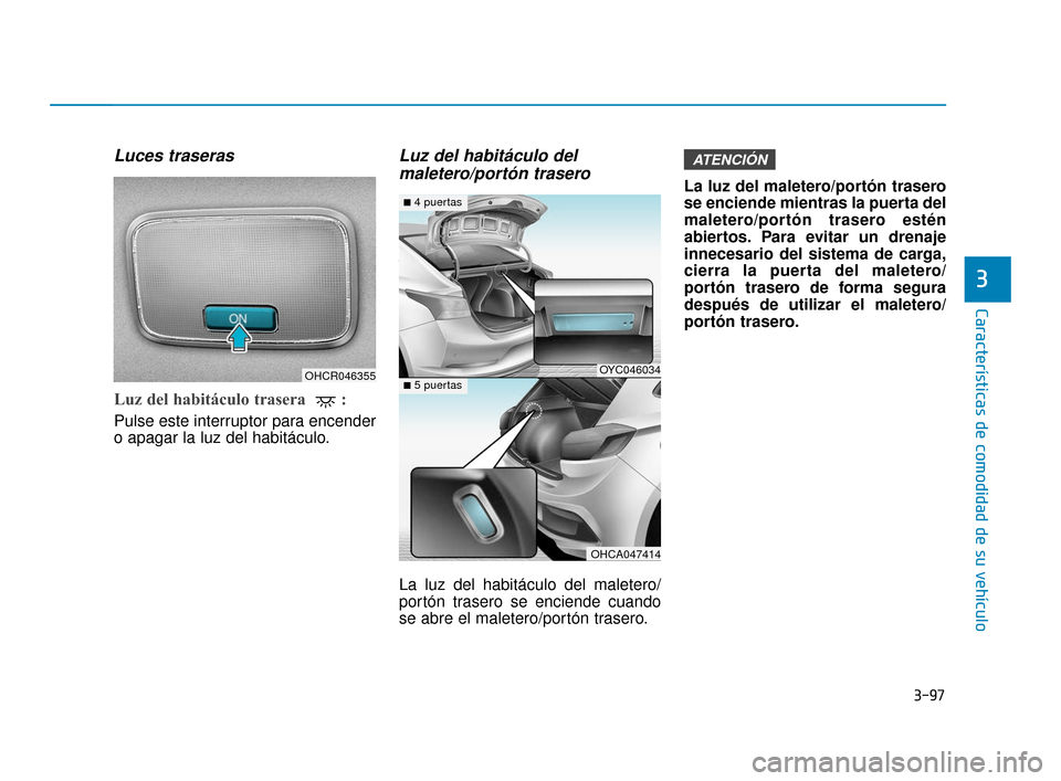 Hyundai Accent 2018 Manual del propietario (in Spanish) 3-97
Características de comodidad de su vehículo
3
Luces traseras
Luz del habitáculo trasera :
Pulse este interruptor para encender
o apagar la luz del habitáculo.
Luz del habitáculo delmaleter Hyundai Accent 2018 Manual del propietario (in Spanish) 3-97
Características de comodidad de su vehículo
3
Luces traseras
Luz del habitáculo trasera :
Pulse este interruptor para encender
o apagar la luz del habitáculo.
Luz del habitáculo delmaleter
