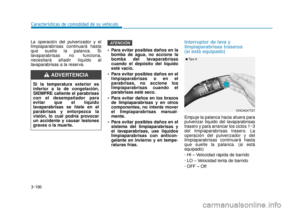 Hyundai Accent 2018 Manual del propietario (in Spanish) 3-100
La operación del pulverizador y el
limpiaparabrisas continuará hasta
que suelte la palanca. Si
lavaparabrisas no funciona,
necesitará añadir líquido al
lavaparabrisas a la reserva. Para evi Hyundai Accent 2018 Manual del propietario (in Spanish) 3-100
La operación del pulverizador y el
limpiaparabrisas continuará hasta
que suelte la palanca. Si
lavaparabrisas no funciona,
necesitará añadir líquido al
lavaparabrisas a la reserva. Para evi