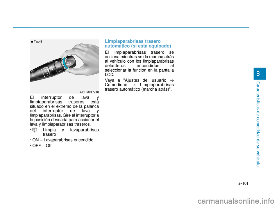 Hyundai Accent 2018  Manual del propietario (in Spanish) 3-101
Características de comodidad de su vehículo
El interruptor de lava y
limpiaparabrisas traseros está
situado en el extremo de la palanca
del interruptor de lava y
limpiaparabrisas. Gire el int