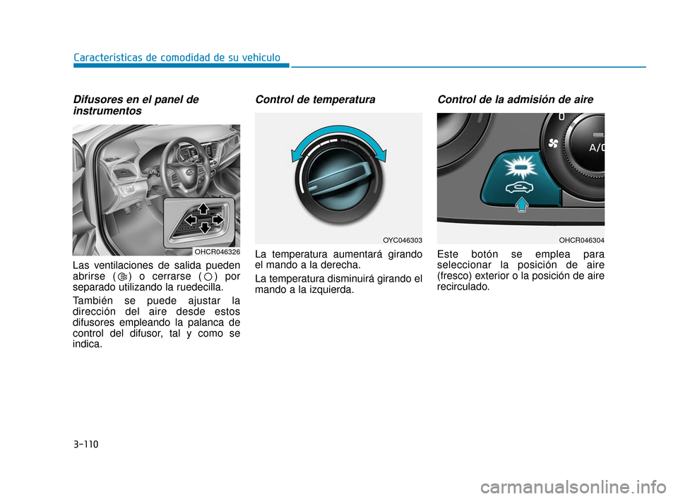 Hyundai Accent 2018 Manual del propietario (in Spanish) 3-110
Características de comodidad de su vehículo
Difusores en el panel deinstrumentos
Las ventilaciones de salida pueden
abrirse ( ) o cerrarse ( ) por
separado utilizando la ruedecilla.
También s Hyundai Accent 2018 Manual del propietario (in Spanish) 3-110
Características de comodidad de su vehículo
Difusores en el panel deinstrumentos
Las ventilaciones de salida pueden
abrirse ( ) o cerrarse ( ) por
separado utilizando la ruedecilla.
También s