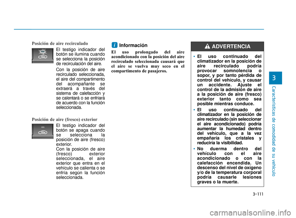 Hyundai Accent 2018 Manual del propietario (in Spanish) 3-111
Características de comodidad de su vehículo
3
Posición de aire recirculado
El testigo indicador del
botón se ilumina cuando
se selecciona la posición
de recirculación del aire.
Con la posi Hyundai Accent 2018 Manual del propietario (in Spanish) 3-111
Características de comodidad de su vehículo
3
Posición de aire recirculado
El testigo indicador del
botón se ilumina cuando
se selecciona la posición
de recirculación del aire.
Con la posi