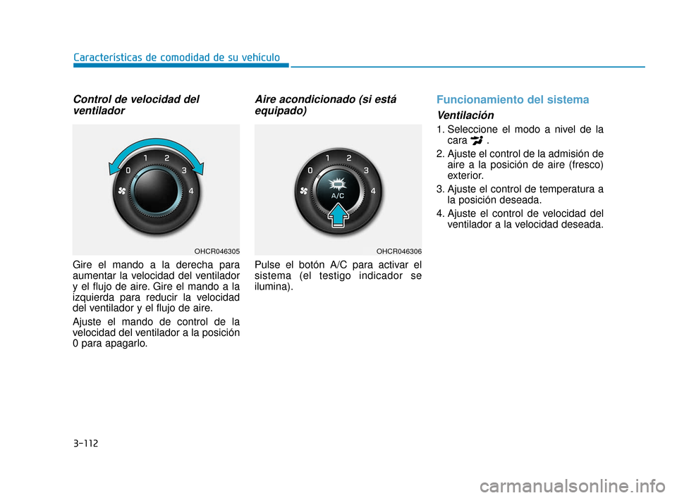 Hyundai Accent 2018 Manual del propietario (in Spanish) 3-112
Características de comodidad de su vehículo
Control de velocidad delventilador
Gire el mando a la derecha para
aumentar la velocidad del ventilador
y el flujo de aire. Gire el mando a la
izqui Hyundai Accent 2018 Manual del propietario (in Spanish) 3-112
Características de comodidad de su vehículo
Control de velocidad delventilador
Gire el mando a la derecha para
aumentar la velocidad del ventilador
y el flujo de aire. Gire el mando a la
izqui