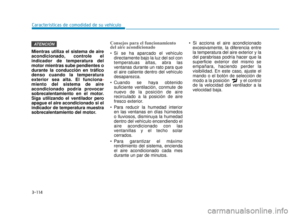 Hyundai Accent 2018 Manual del propietario (in Spanish) 3-114
Características de comodidad de su vehículo
Mientras utiliza el sistema de aire
acondicionado, controle el
indicador de temperatura del
motor mientras sube pendientes o
durante la conducción Hyundai Accent 2018 Manual del propietario (in Spanish) 3-114
Características de comodidad de su vehículo
Mientras utiliza el sistema de aire
acondicionado, controle el
indicador de temperatura del
motor mientras sube pendientes o
durante la conducción