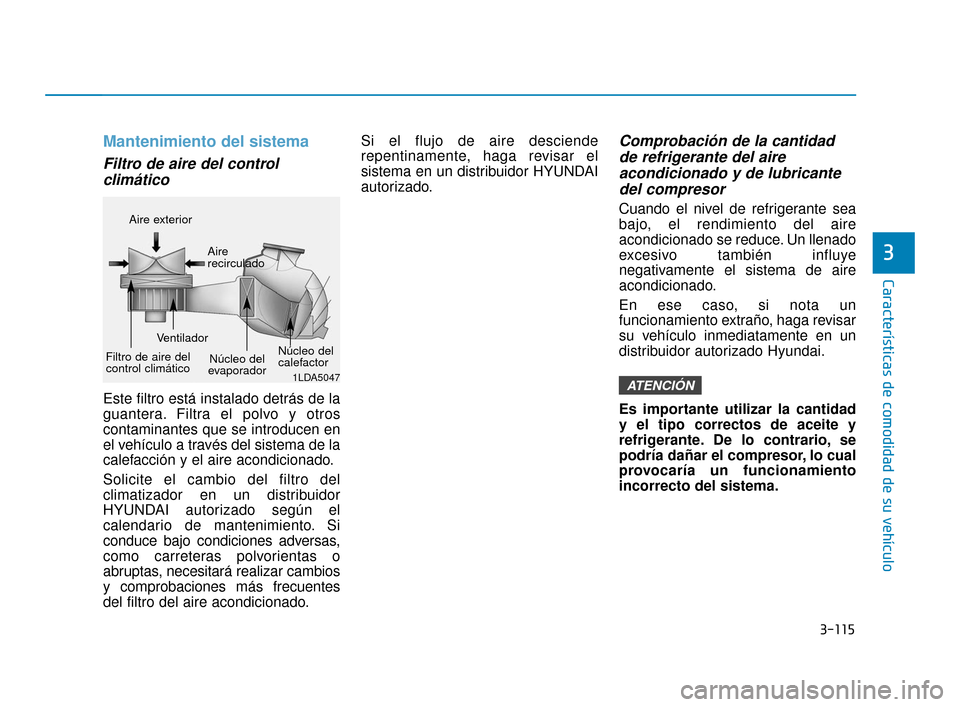 Hyundai Accent 2018  Manual del propietario (in Spanish) 3-115
Características de comodidad de su vehículo
3
Mantenimiento del sistema
Filtro de aire del controlclimático
Este filtro está instalado detrás de la
guantera. Filtra el polvo y otros
contami