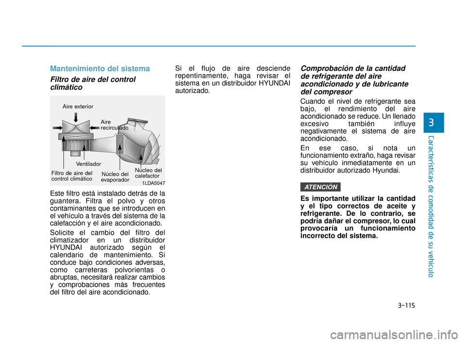 Hyundai Accent 2018 Manual del propietario (in Spanish) 3-115
Características de comodidad de su vehículo
3
Mantenimiento del sistema
Filtro de aire del controlclimático
Este filtro está instalado detrás de la
guantera. Filtra el polvo y otros
contami Hyundai Accent 2018 Manual del propietario (in Spanish) 3-115
Características de comodidad de su vehículo
3
Mantenimiento del sistema
Filtro de aire del controlclimático
Este filtro está instalado detrás de la
guantera. Filtra el polvo y otros
contami