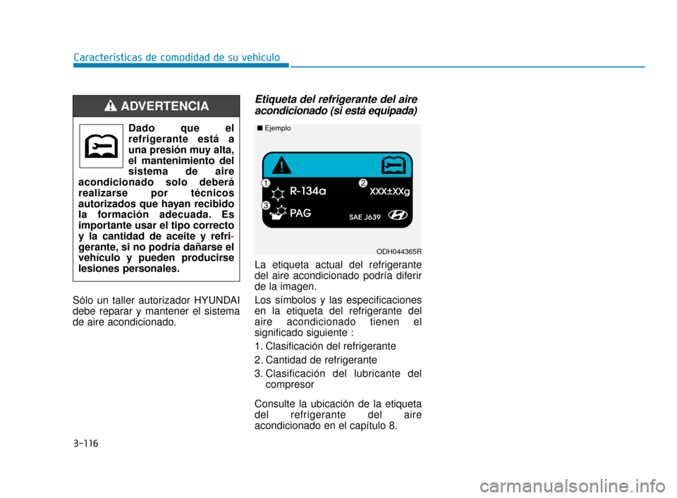 Hyundai Accent 2018 Manual del propietario (in Spanish) 3-116
Características de comodidad de su vehículo
Sólo un taller autorizador HYUNDAI
debe reparar y mantener el sistema
de aire acondicionado.
Etiqueta del refrigerante del aire acondicionado (si e Hyundai Accent 2018 Manual del propietario (in Spanish) 3-116
Características de comodidad de su vehículo
Sólo un taller autorizador HYUNDAI
debe reparar y mantener el sistema
de aire acondicionado.
Etiqueta del refrigerante del aire acondicionado (si e