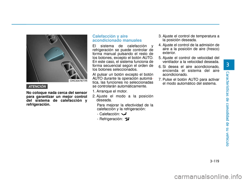 Hyundai Accent 2018 Manual del propietario (in Spanish) 3-119
Características de comodidad de su vehículo
3
No coloque nada cerca del sensor
para garantizar un mejor control
del sistema de calefacción y
refrigeración.
Calefacción y aire
acondicionado Hyundai Accent 2018 Manual del propietario (in Spanish) 3-119
Características de comodidad de su vehículo
3
No coloque nada cerca del sensor
para garantizar un mejor control
del sistema de calefacción y
refrigeración.
Calefacción y aire
acondicionado