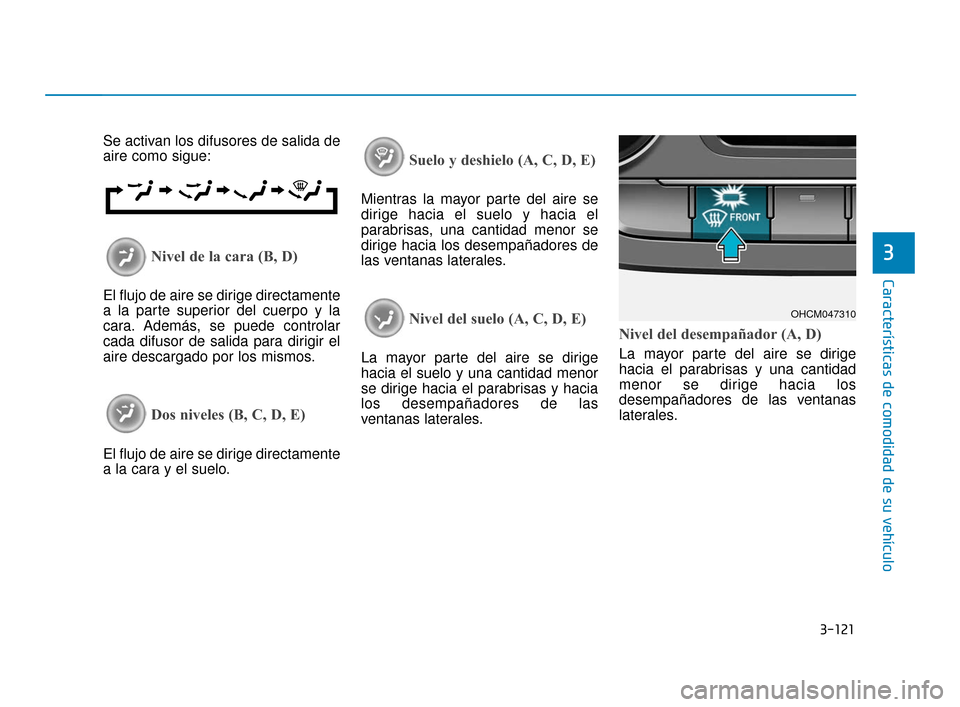 Hyundai Accent 2018 Manual del propietario (in Spanish) 3-121
Características de comodidad de su vehículo
3
Se activan los difusores de salida de
aire como sigue:
Nivel de la cara (B, D)
El flujo de aire se dirige directamente
a la parte superior del cue Hyundai Accent 2018 Manual del propietario (in Spanish) 3-121
Características de comodidad de su vehículo
3
Se activan los difusores de salida de
aire como sigue:
Nivel de la cara (B, D)
El flujo de aire se dirige directamente
a la parte superior del cue