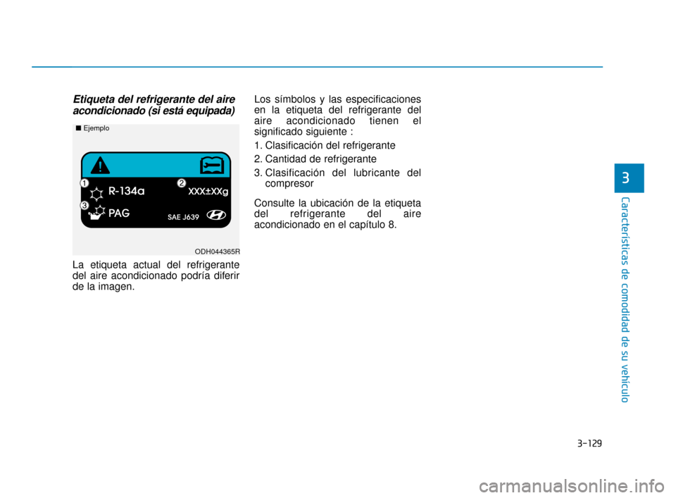 Hyundai Accent 2018  Manual del propietario (in Spanish) 3-129
Características de comodidad de su vehículo
3
Etiqueta del refrigerante del aireacondicionado (si está equipada)
La etiqueta actual del refrigerante
del aire acondicionado podría diferir
de 