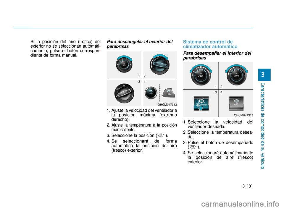 Hyundai Accent 2018 Manual del propietario (in Spanish) 3-131
Características de comodidad de su vehículo
3
Si la posición del aire (fresco) del
exterior no se seleccionan automáti-
camente, pulse el botón correspon-
diente de forma manual.Para descon Hyundai Accent 2018 Manual del propietario (in Spanish) 3-131
Características de comodidad de su vehículo
3
Si la posición del aire (fresco) del
exterior no se seleccionan automáti-
camente, pulse el botón correspon-
diente de forma manual.Para descon