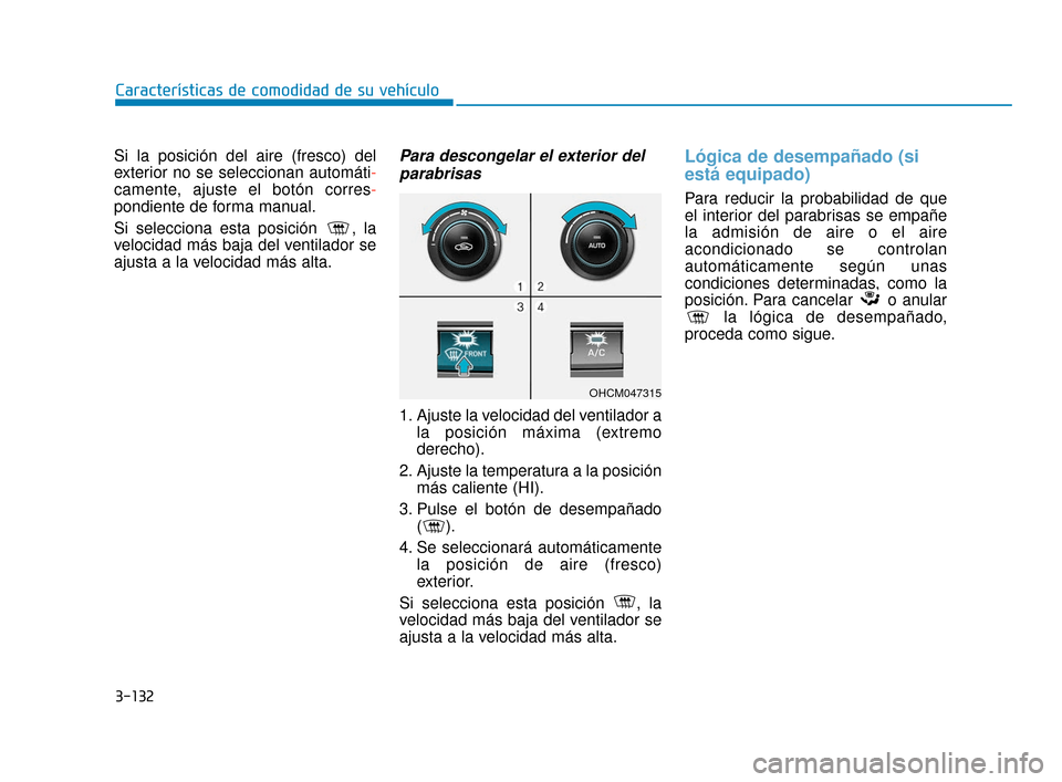 Hyundai Accent 2018 Manual del propietario (in Spanish) 3-132
Características de comodidad de su vehículo
Si la posición del aire (fresco) del
exterior no se seleccionan automáti-
camente, ajuste el botón corres-
pondiente de forma manual.
Si seleccio Hyundai Accent 2018 Manual del propietario (in Spanish) 3-132
Características de comodidad de su vehículo
Si la posición del aire (fresco) del
exterior no se seleccionan automáti-
camente, ajuste el botón corres-
pondiente de forma manual.
Si seleccio