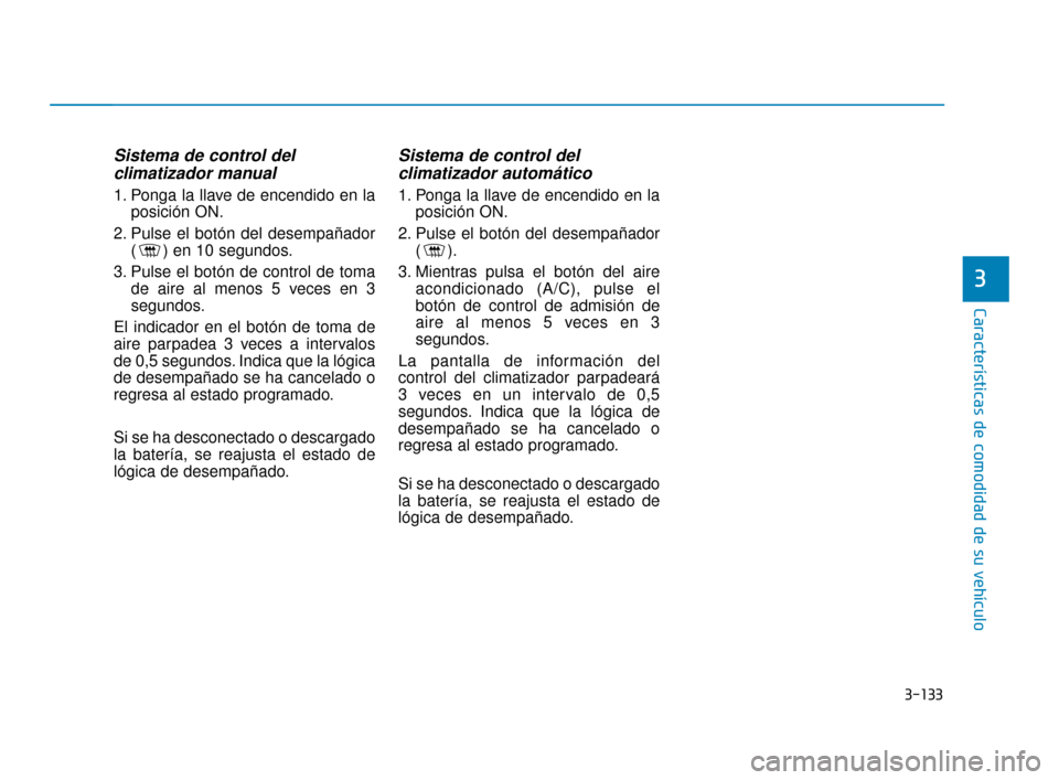 Hyundai Accent 2018 Manual del propietario (in Spanish) 3-133
Características de comodidad de su vehículo
3
Sistema de control del climatizador manual
1. Ponga la llave de encendido en la
posición ON.
2. Pulse el botón del desempañador ( ) en 10 segun Hyundai Accent 2018 Manual del propietario (in Spanish) 3-133
Características de comodidad de su vehículo
3
Sistema de control del climatizador manual
1. Ponga la llave de encendido en la
posición ON.
2. Pulse el botón del desempañador ( ) en 10 segun