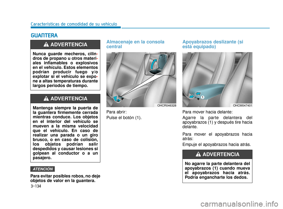 Hyundai Accent 2018 Manual del propietario (in Spanish) 3-134
Características de comodidad de su vehículo
G
GU
U A
AN
N T
TE
ER
R A
A
Para evitar posibles robos, no deje
objetos de valor en la guantera.
Almacenaje en la consola
central
Para abrir:
Pulse Hyundai Accent 2018 Manual del propietario (in Spanish) 3-134
Características de comodidad de su vehículo
G
GU
U A
AN
N T
TE
ER
R A
A
Para evitar posibles robos, no deje
objetos de valor en la guantera.
Almacenaje en la consola
central
Para abrir:
Pulse
