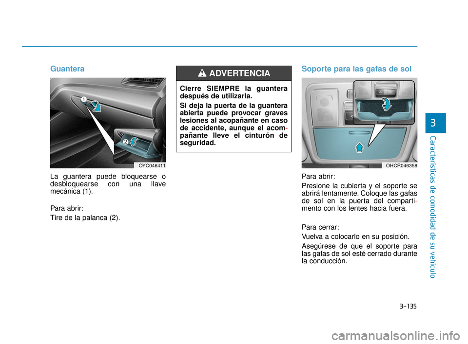 Hyundai Accent 2018 Manual del propietario (in Spanish) 3-135
Características de comodidad de su vehículo
3
Guantera
La guantera puede bloquearse o
desbloquearse con una llave
mecánica (1).
Para abrir:
Tire de la palanca (2).
Soporte para las gafas de s Hyundai Accent 2018 Manual del propietario (in Spanish) 3-135
Características de comodidad de su vehículo
3
Guantera
La guantera puede bloquearse o
desbloquearse con una llave
mecánica (1).
Para abrir:
Tire de la palanca (2).
Soporte para las gafas de s