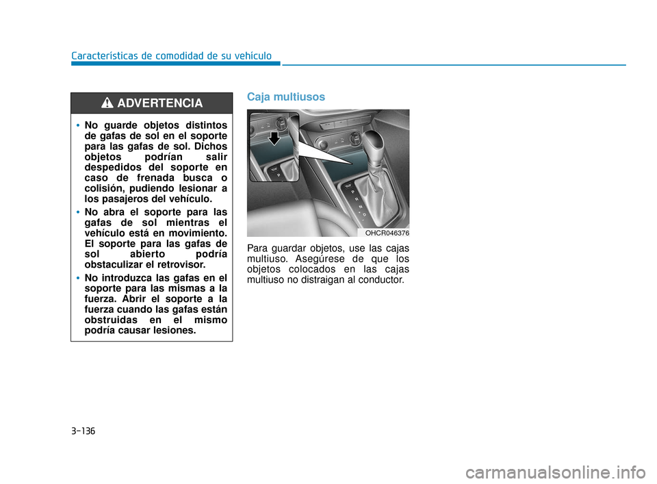 Hyundai Accent 2018 Manual del propietario (in Spanish) 3-136
Características de comodidad de su vehículo
Caja multiusos
Para guardar objetos, use las cajas
multiuso. Asegúrese de que los
objetos colocados en las cajas
multiuso no distraigan al conducto Hyundai Accent 2018 Manual del propietario (in Spanish) 3-136
Características de comodidad de su vehículo
Caja multiusos
Para guardar objetos, use las cajas
multiuso. Asegúrese de que los
objetos colocados en las cajas
multiuso no distraigan al conducto