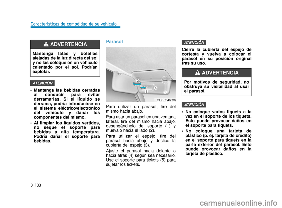 Hyundai Accent 2018 Manual del propietario (in Spanish) 3-138
Características de comodidad de su vehículo
Mantenga las bebidas cerradas al conducir para evitar
derramarlas. Si el líquido se
derrama, podría introducirse en
el sistema eléctrico/electr Hyundai Accent 2018 Manual del propietario (in Spanish) 3-138
Características de comodidad de su vehículo
Mantenga las bebidas cerradas al conducir para evitar
derramarlas. Si el líquido se
derrama, podría introducirse en
el sistema eléctrico/electr