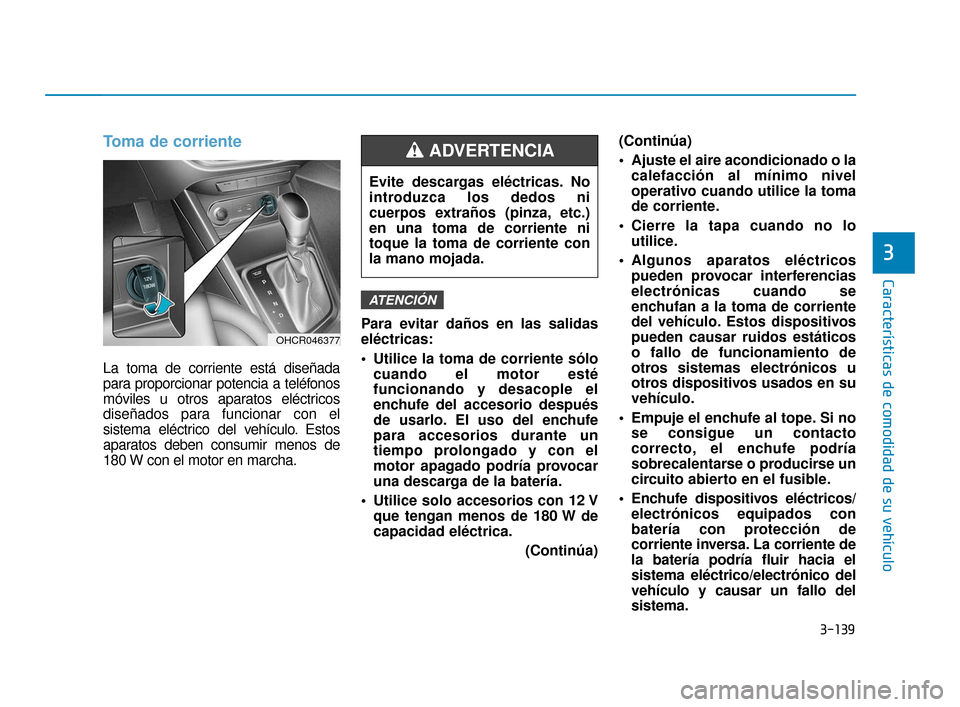 Hyundai Accent 2018  Manual del propietario (in Spanish) 3-139
Características de comodidad de su vehículo
3
Toma de corriente
La toma de corriente está diseñada
para proporcionar potencia a teléfonos
móviles u otros aparatos eléctricos
diseñados pa