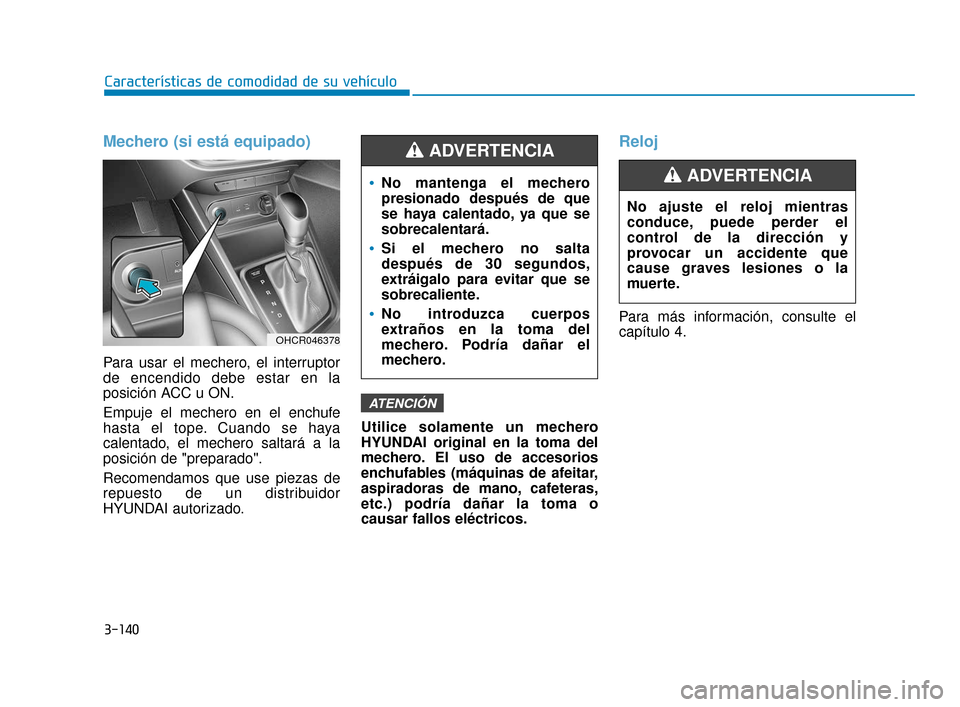 Hyundai Accent 2018 Manual del propietario (in Spanish) 3-140
Características de comodidad de su vehículo
Mechero (si está equipado)
Para usar el mechero, el interruptor
de encendido debe estar en la
posición ACC u ON.
Empuje el mechero en el enchufe
h Hyundai Accent 2018 Manual del propietario (in Spanish) 3-140
Características de comodidad de su vehículo
Mechero (si está equipado)
Para usar el mechero, el interruptor
de encendido debe estar en la
posición ACC u ON.
Empuje el mechero en el enchufe
h