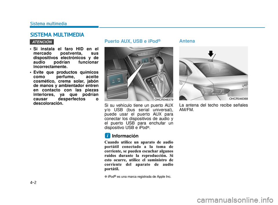 Hyundai Accent 2018  Manual del propietario (in Spanish) 4-2
Sistema multimedia
• Si instala el faro HID en elmercado postventa, sus
dispositivos electrónicos y de
audio podrían funcionar
incorrectamente.
 Evite que productos químicos como perfume, ace