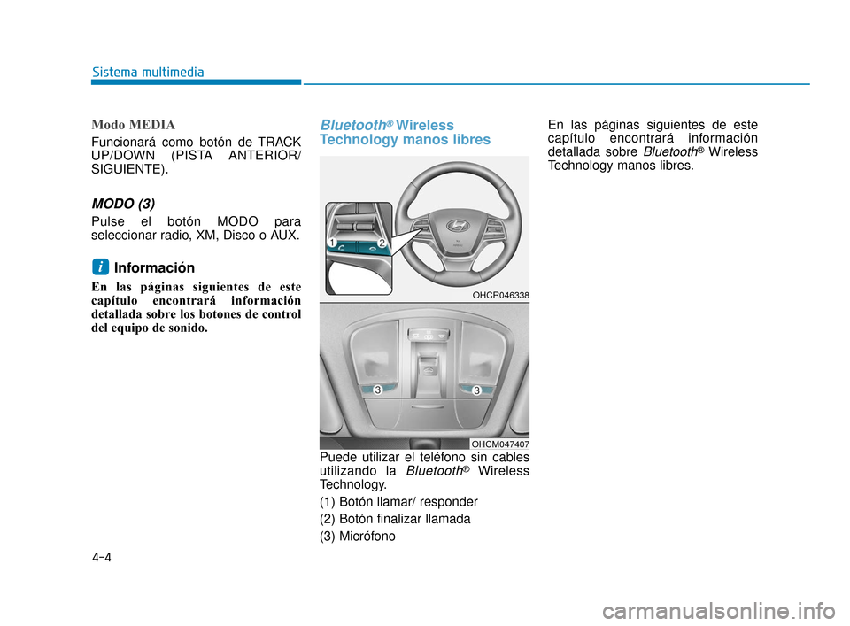 Hyundai Accent 2018  Manual del propietario (in Spanish) 4-4
Sistema multimedia
Modo MEDIA
Funcionará como botón de TRACK
UP/DOWN (PISTA ANTERIOR/
SIGUIENTE).
MODO (3)
Pulse el botón MODO para
seleccionar radio, XM, Disco o AUX.
Información 
En las pág