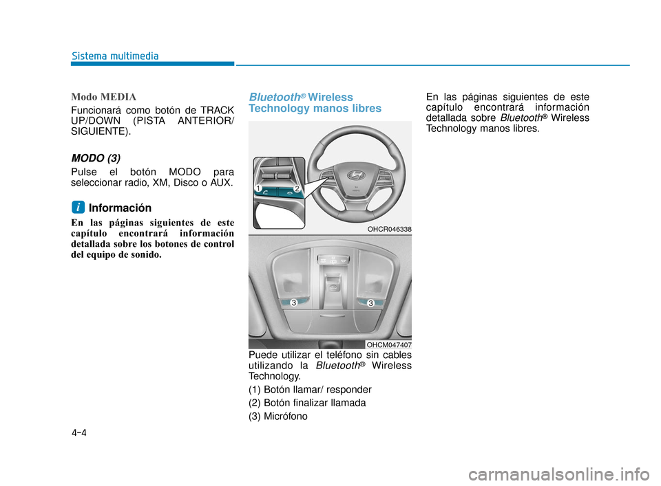 Hyundai Accent 2018 Manual del propietario (in Spanish) 4-4
Sistema multimedia
Modo MEDIA
Funcionará como botón de TRACK
UP/DOWN (PISTA ANTERIOR/
SIGUIENTE).
MODO (3)
Pulse el botón MODO para
seleccionar radio, XM, Disco o AUX.
Información
En las pág Hyundai Accent 2018 Manual del propietario (in Spanish) 4-4
Sistema multimedia
Modo MEDIA
Funcionará como botón de TRACK
UP/DOWN (PISTA ANTERIOR/
SIGUIENTE).
MODO (3)
Pulse el botón MODO para
seleccionar radio, XM, Disco o AUX.
Información
En las pág